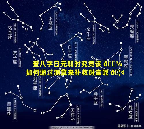 查八字日元弱时究竟该 🌾 如何通过测算来补救财富呢 🦢